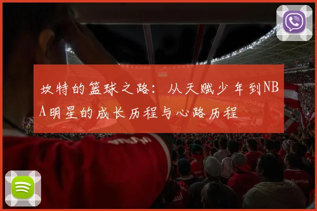 坎特的篮球之路：从天赋少年到NBA明星的成长历程与心路历程