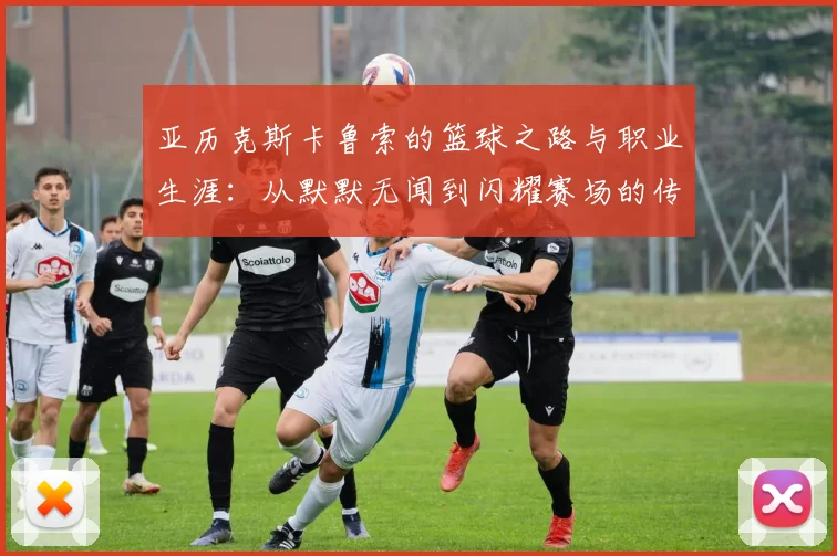 亚历克斯卡鲁索的篮球之路与职业生涯：从默默无闻到闪耀赛场的传奇故事